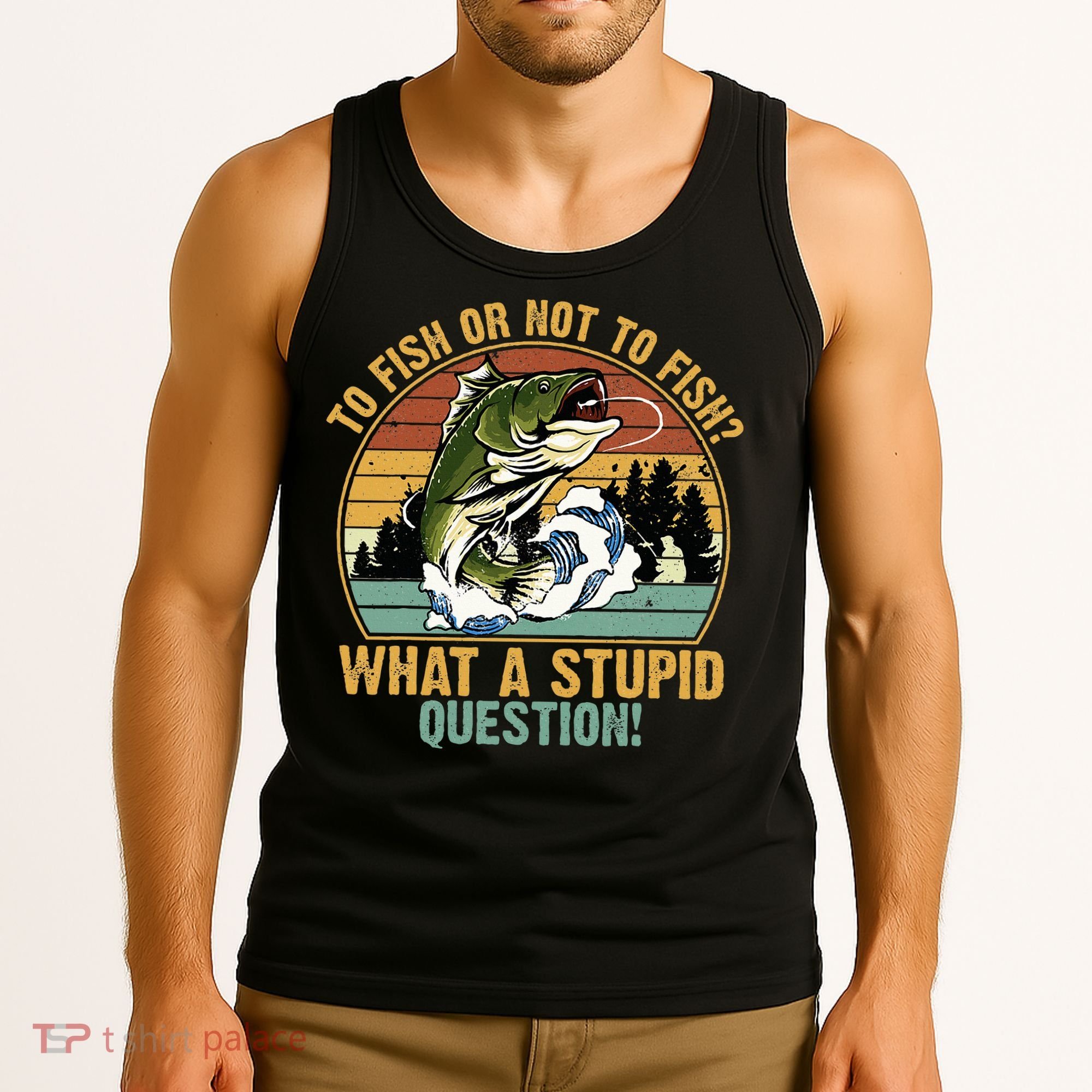To Fish Or Not To Fish What A Stupid Question! Tank Top