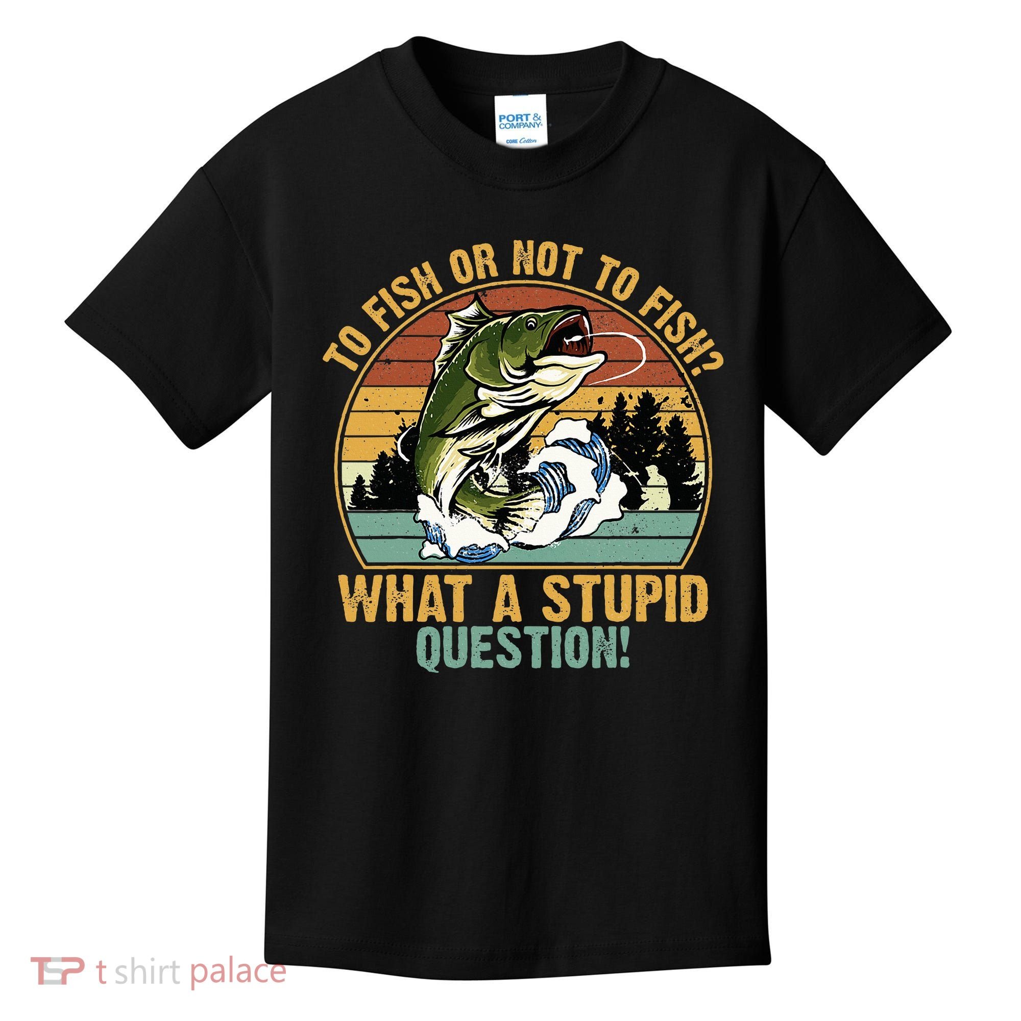 To Fish Or Not To Fish What A Stupid Question! Kids T-Shirt