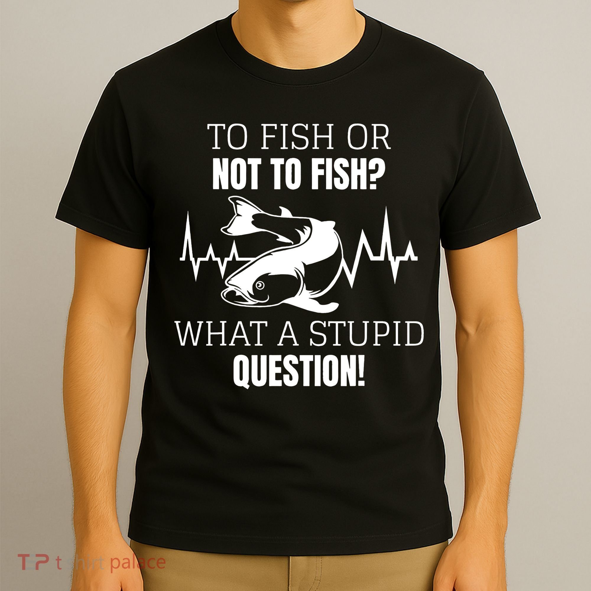 To Fish Or Not To Fish What A Stupid Question T-Shirt