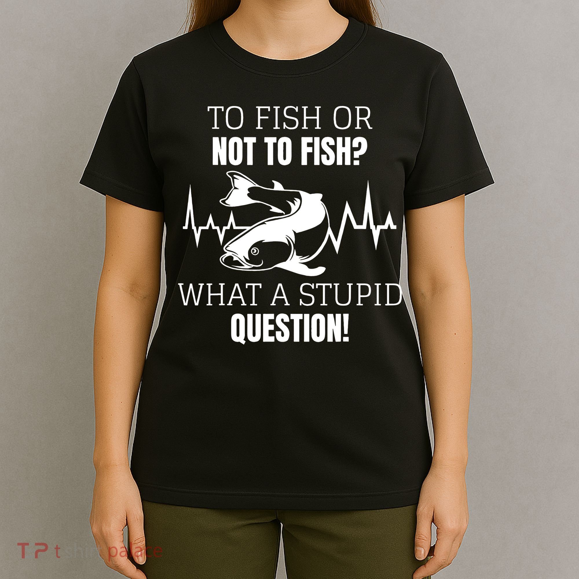 To Fish Or Not To Fish What A Stupid Question T-Shirt