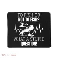 To Fish Or Not To Fish What A Stupid Question Mousepad thumb 0