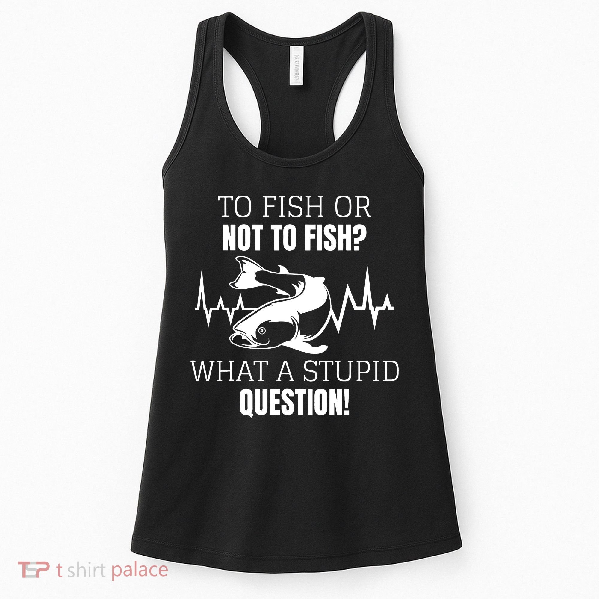 To Fish Or Not To Fish What A Stupid Question Women's Tank Top