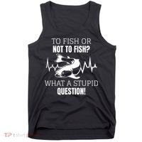To Fish Or Not To Fish What A Stupid Question Tank Top thumb 0
