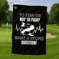To Fish Or Not To Fish What A Stupid Question Golf Towel thumb 1