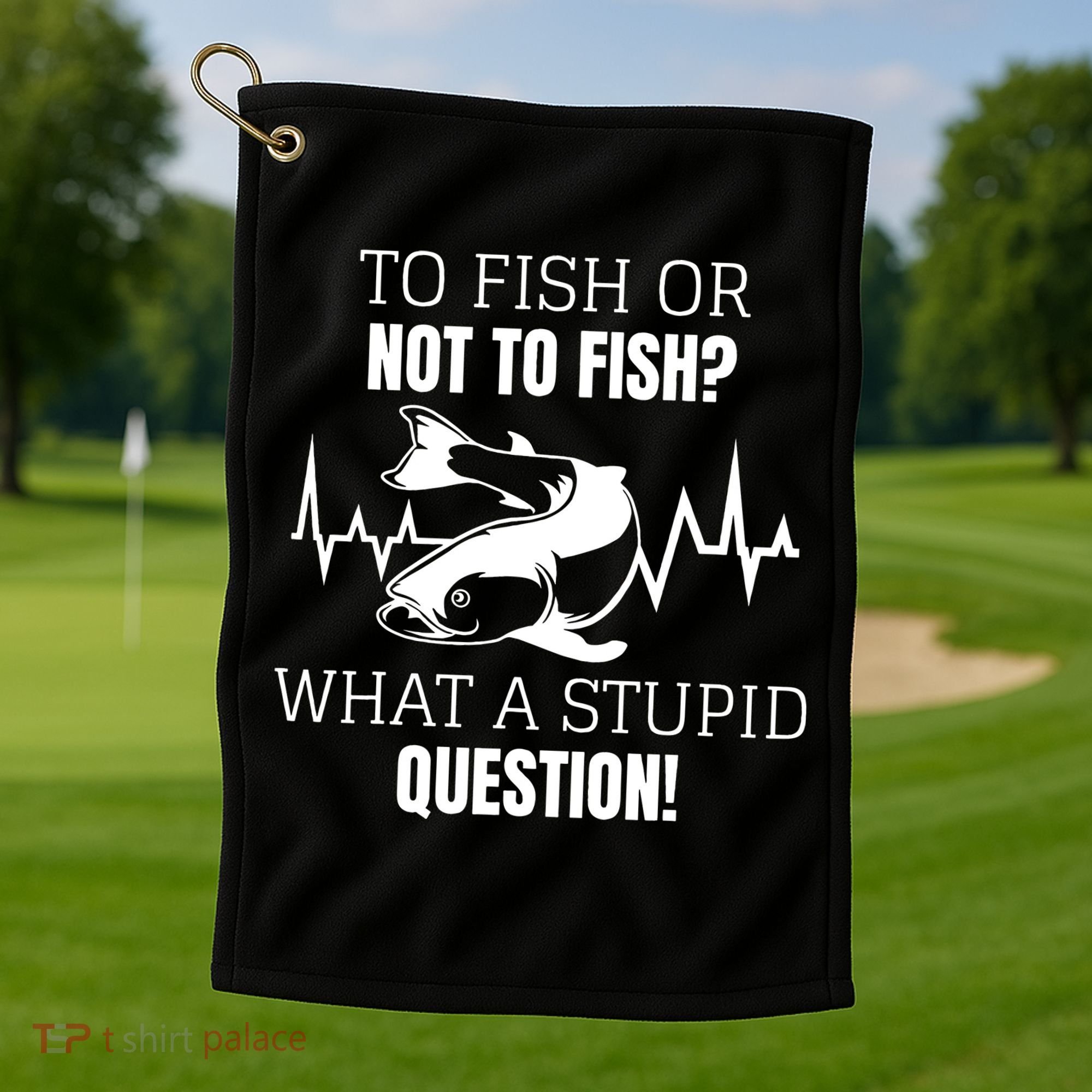To Fish Or Not To Fish What A Stupid Question Golf Towel
