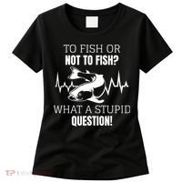 To Fish Or Not To Fish What A Stupid Question Women's T-Shirt thumb 0