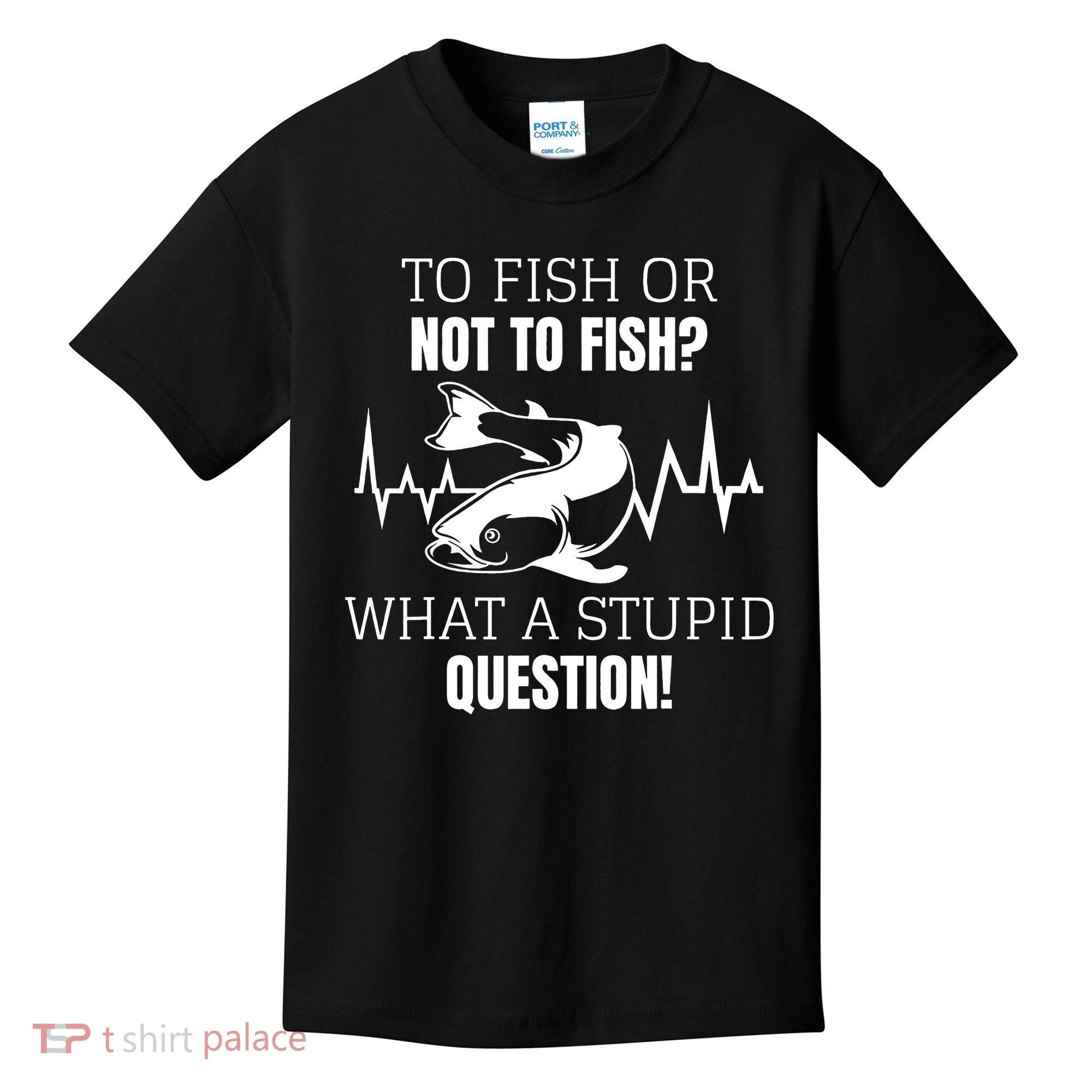 To Fish Or Not To Fish What A Stupid Question Kids T-Shirt