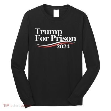 Trump For Prison 2024 Long Sleeve Shirt