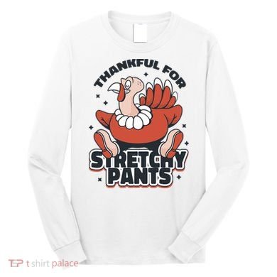 Thankful For Stretchy Pants Funny Turkey Long Sleeve Shirt