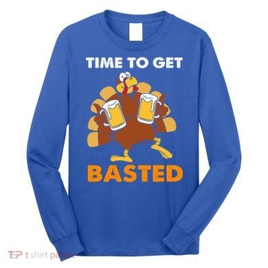 Thanksgiving Funny Turkey Time To Get Basted Great Gift Long Sleeve Shirt