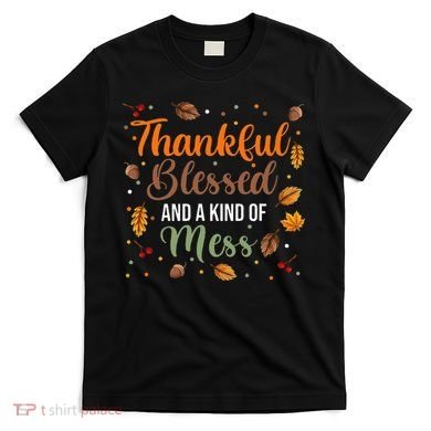 Thanksgiving Fall Thankful Blessed and Kind of A Mess T-Shirt