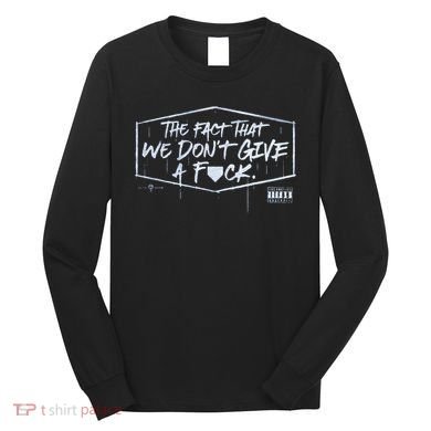 The Fact That We DonT Give A Fuck Long Sleeve Shirt