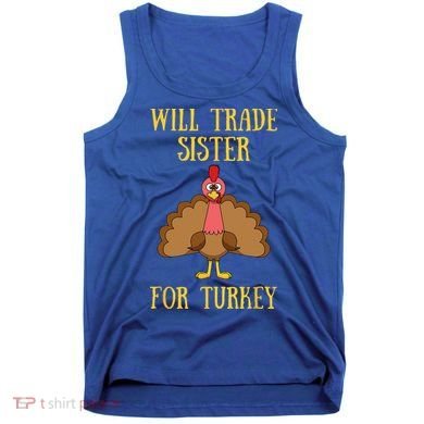 Thanksgiving For Will Trade Sister For Turkey Tank Top