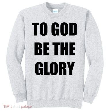 To God Be The Glory Sweatshirt