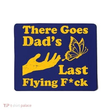 There Goes Dad's Last Flying Fuck Mousepad