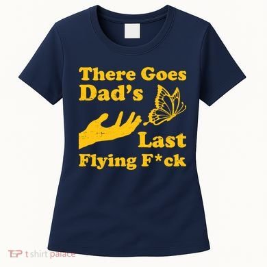 There Goes Dad's Last Flying Fuck Women's T-Shirt