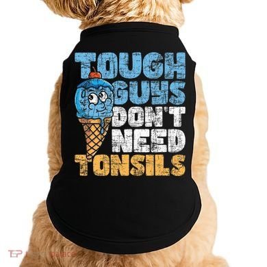 Tough Guys DonT Need Tonsils Tonsil Removal Tonsillectomy Doggie Tank