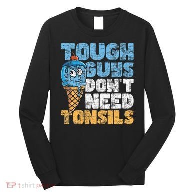 Tough Guys DonT Need Tonsils Tonsil Removal Tonsillectomy Long Sleeve Shirt