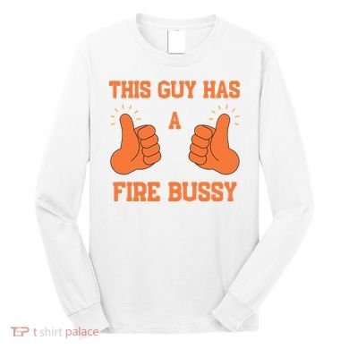 This Guy Has A Fire Bussy Long Sleeve Shirt