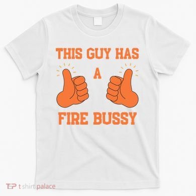This Guy Has A Fire Bussy T-Shirt