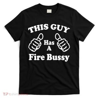 This Guy Has A Fire Bussy Funny T-Shirt