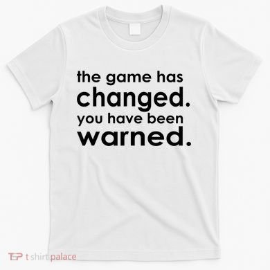 The Game Has Changed You Have Been Warned T-Shirt