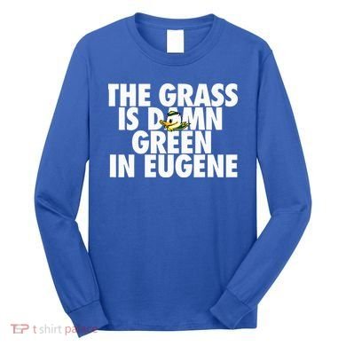 The Grass Is Damn Green In Eugene Long Sleeve Shirt