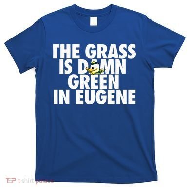 The Grass Is Damn Green In Eugene T-Shirt