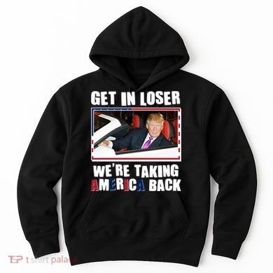 Trump Get In Loser Were Taking America Back Hoodie