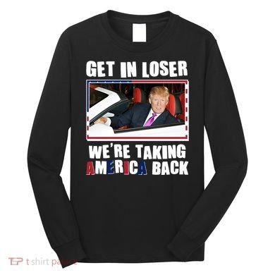Trump Get In Loser Were Taking America Back Long Sleeve Shirt