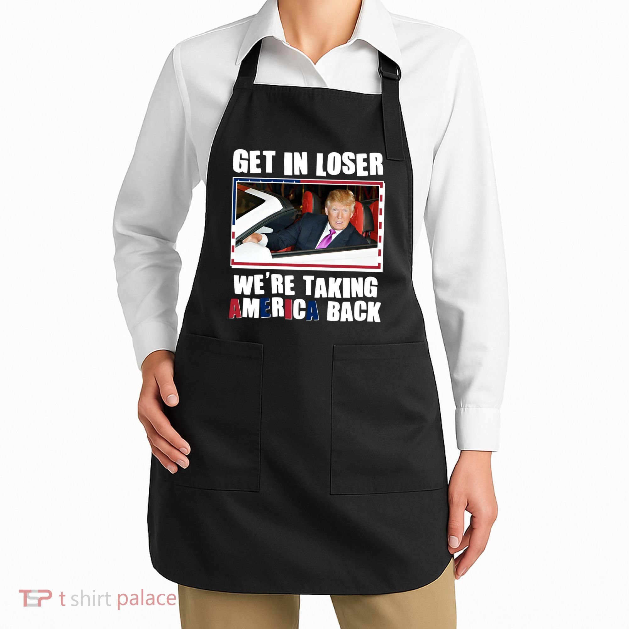 Trump Get In Loser Were Taking America Back Apron