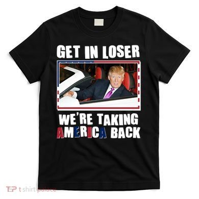 Trump Get In Loser Were Taking America Back T-Shirt