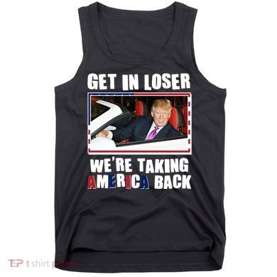 Trump Get In Loser Were Taking America Back Tank Top