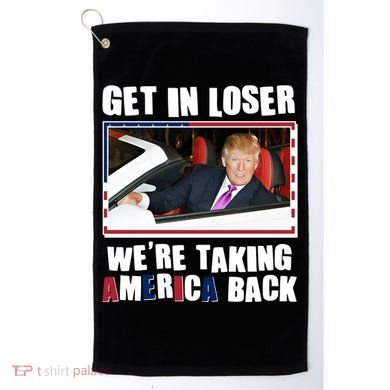 Trump Get In Loser Were Taking America Back Golf Towel