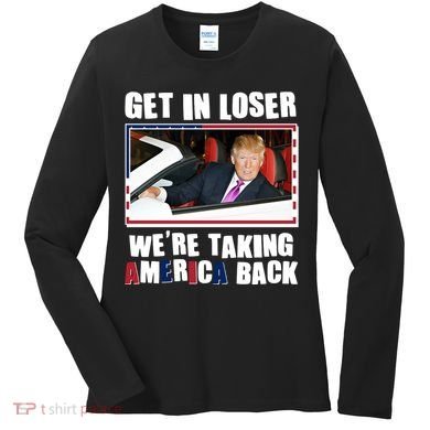Trump Get In Loser Were Taking America Back Women's Long Sleeve Shirt