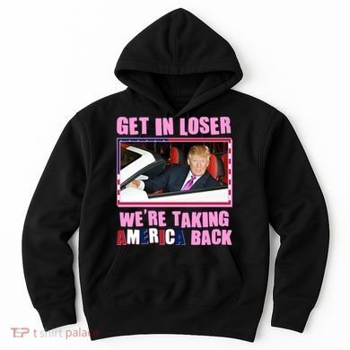 Trump Get In Loser Were Taking America Back Hoodie