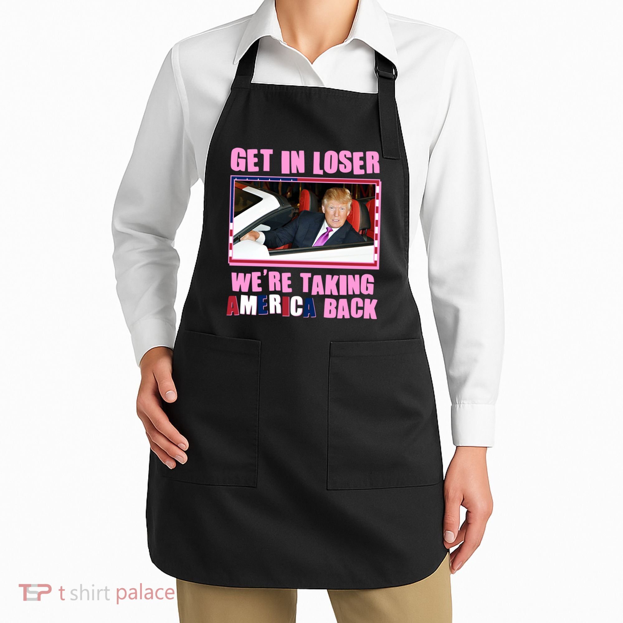 Trump Get In Loser Were Taking America Back Apron