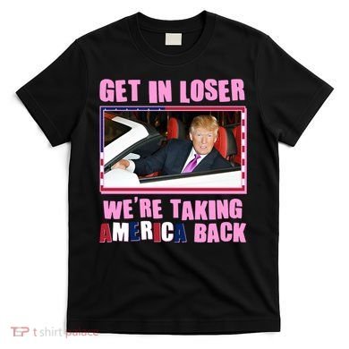 Trump Get In Loser Were Taking America Back T-Shirt