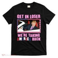 Trump Get In Loser Were Taking America Back T-Shirt thumb 0