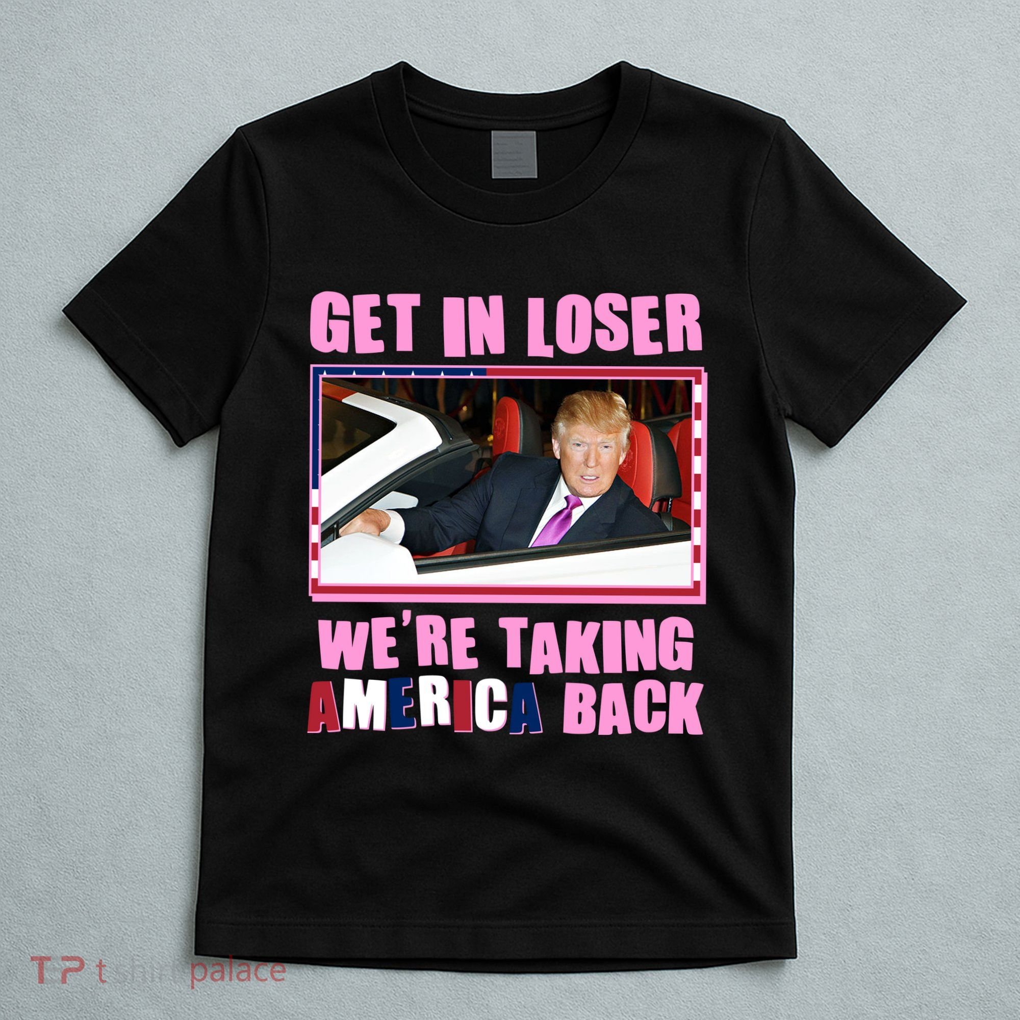 Trump Get In Loser Were Taking America Back T-Shirt