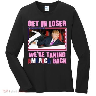 Trump Get In Loser Were Taking America Back Women's Long Sleeve Shirt