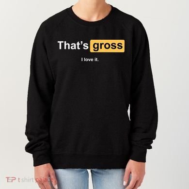 That's Gross I Love It Women's Sweatshirt
