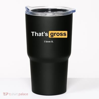 That's Gross I Love It Tumbler