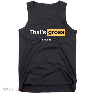 That's Gross I Love It Tank Top