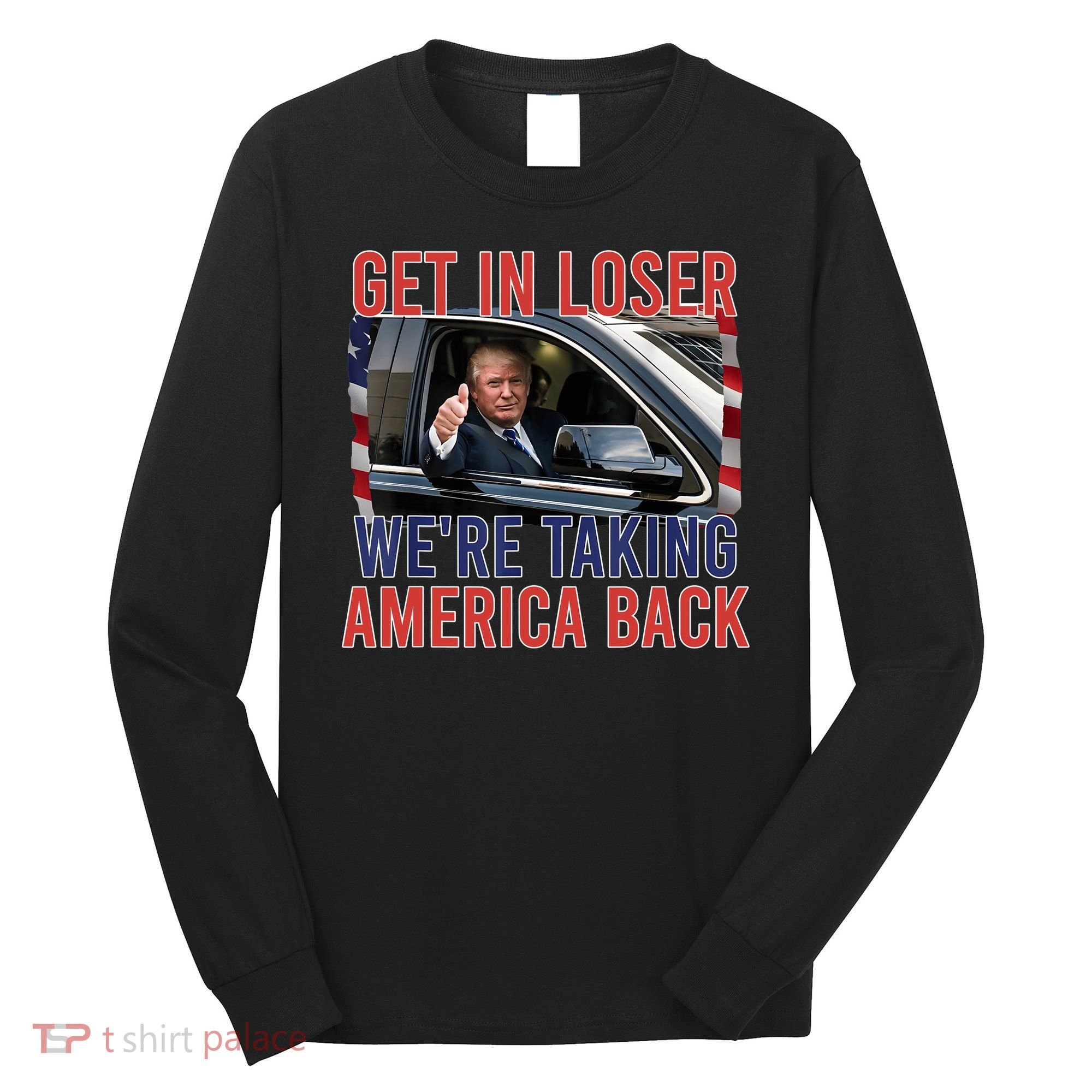 Trump Get In Loser Were Taking America Back Republican Long Sleeve Shirt