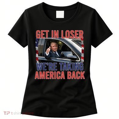 Trump Get In Loser Were Taking America Back Republican Women's T-Shirt