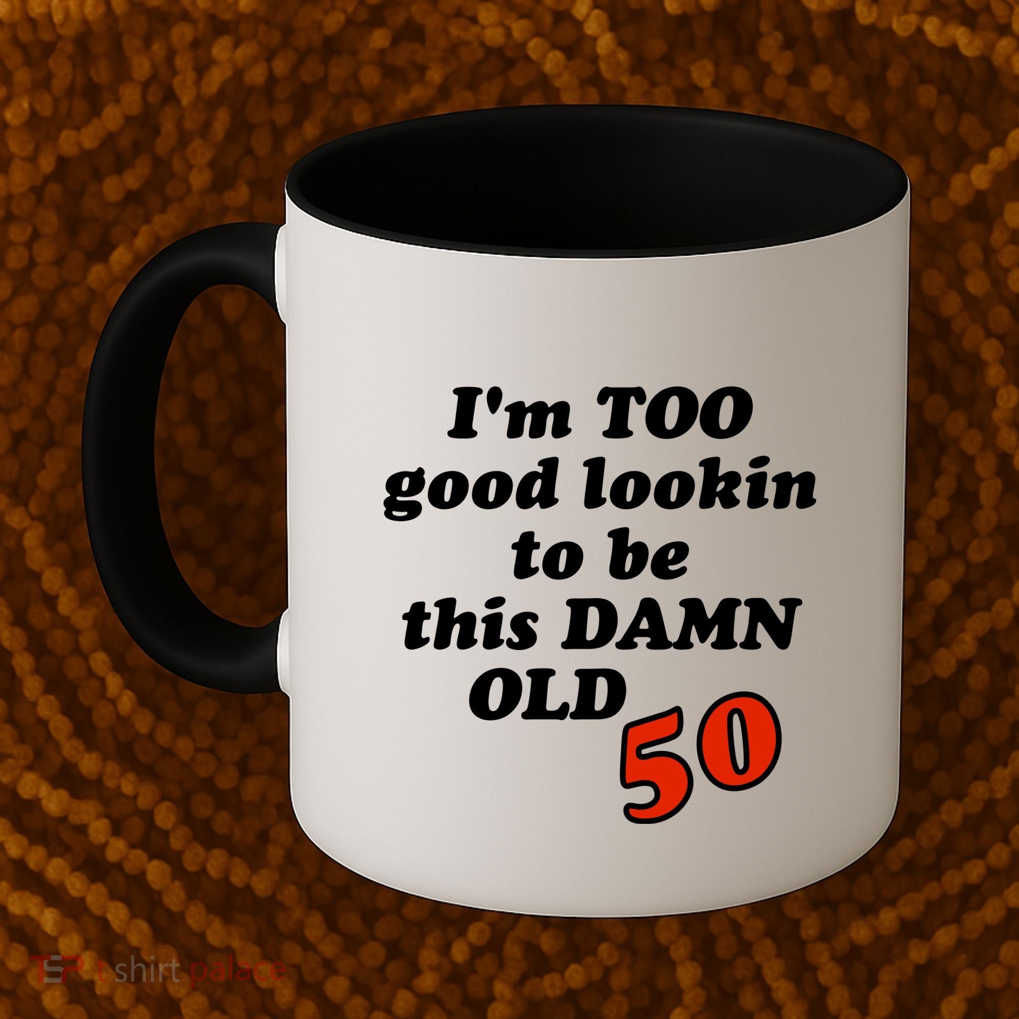 TOO Good Lookin To Be This Damn OLD 50 Coffee Mug
