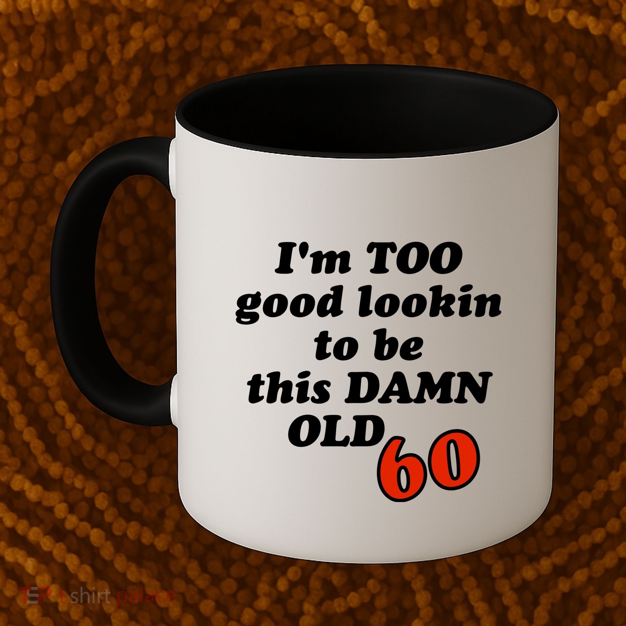 TOO Good Lookin To Be This Damn OLD 60 Coffee Mug