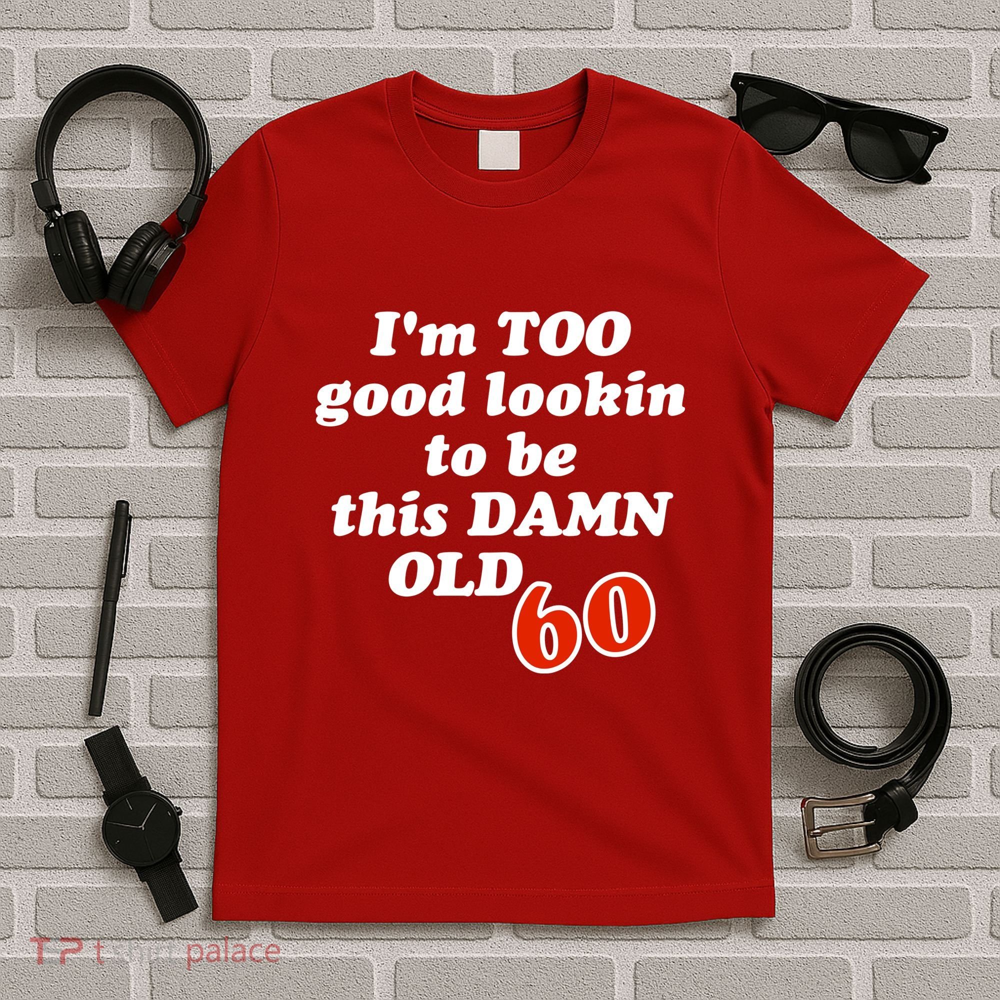TOO Good Lookin To Be This Damn OLD 60 T-Shirt