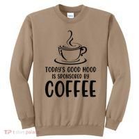 TodayS Good Mood Is Sponsored By Coffee Funny Coffee Lovers Sweatshirt thumb 0